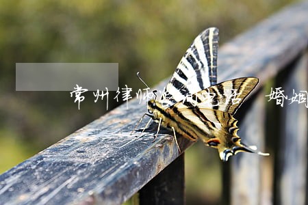 常州律师咨询电话 婚姻 常州律师咨询电话 婚姻